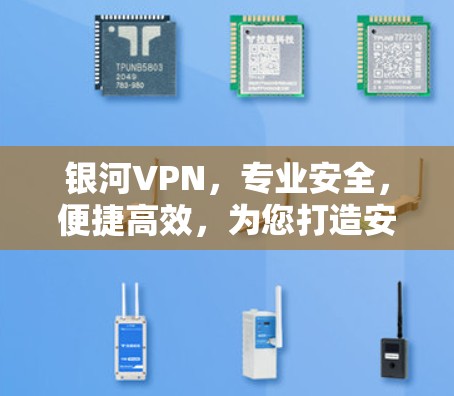 银河VPN，专业安全，便捷高效，为您打造安全便捷的VPN体验