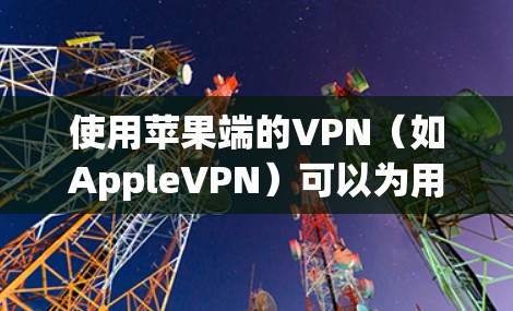 使用苹果端的VPN（如AppleVPN）可以为用户提供安全的VPN服务，但需要注意以下几点