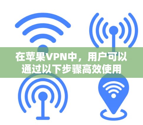 在苹果VPN中，用户可以通过以下步骤高效使用