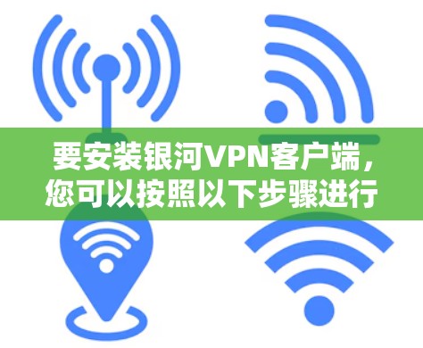 要安装银河VPN客户端，您可以按照以下步骤进行