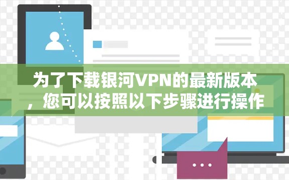 为了下载银河VPN的最新版本，您可以按照以下步骤进行操作