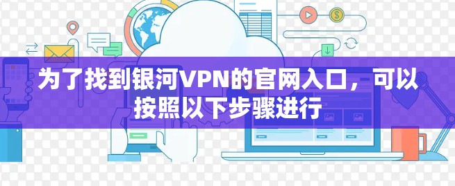 为了找到银河VPN的官网入口，可以按照以下步骤进行