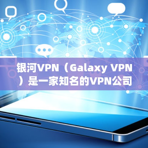 银河VPN（Galaxy VPN）是一家知名的VPN公司，提供多种VPN服务，包括流媒体、视频会议、在线游戏、视频通话等多种功能。以下是银河VPN的功能体验和一些关键点