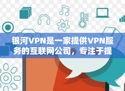 银河VPN是一家提供VPN服务的互联网公司，专注于提供安全、便捷的网络连接。以下是银河VPN的主要功能介绍