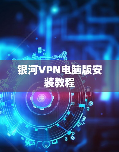 银河VPN电脑版安装教程
