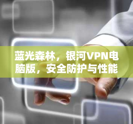 蓝光森林，银河VPN电脑版，安全防护与性能优化