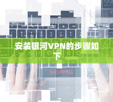 安装银河VPN的步骤如下
