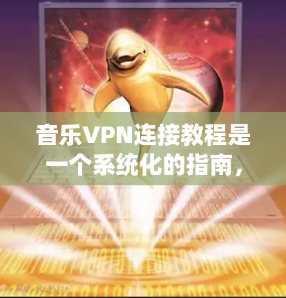 音乐VPN连接教程是一个系统化的指南，帮助用户在线观看音乐。以下是详细的步骤指南
