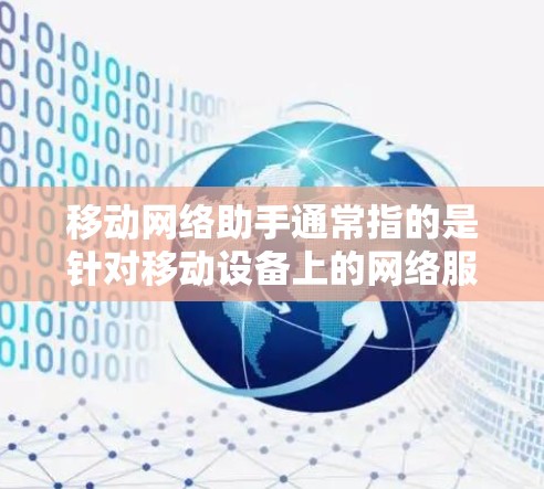 移动网络助手通常指的是针对移动设备上的网络服务和功能的智能助手，旨在简化用户在移动环境中进行网络操作的流程。以下是一些可能的定义和功能