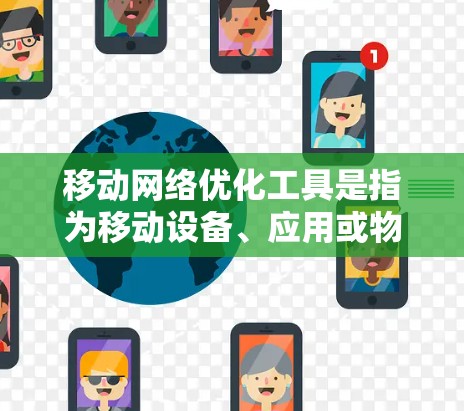 移动网络优化工具是指为移动设备、应用或物联网设备优化网络性能的工具。这些工具通常用于分析网络流量、监控网络状态、优化网络配置以提高网络性能、减少延迟、降低消耗等