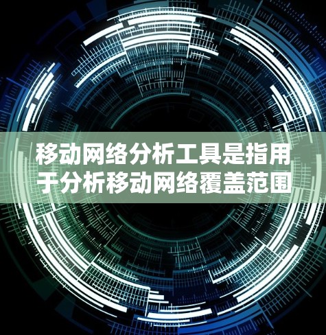 移动网络分析工具是指用于分析移动网络覆盖范围、流量、路径规划、设备定位等的工具。以下是一些常用的移动网络分析工具