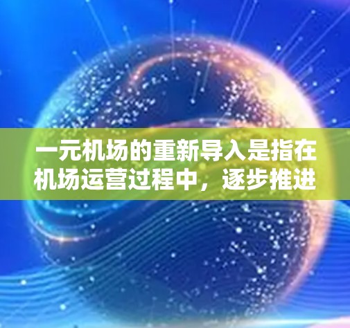 一元机场的重新导入是指在机场运营过程中，逐步推进和优化服务，而非一次性重构。以下是该主题的详细分析和建议