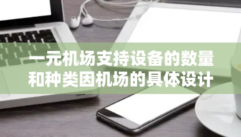 一元机场支持设备的数量和种类因机场的具体设计和规划而异，但通常会支持以下设备