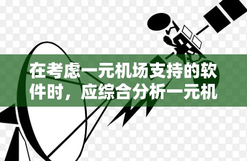 在考虑一元机场支持的软件时，应综合分析一元机场的需求，包括票务管理、设备监控、维护功能以及用户社区支持等因素。以下是对不同软件的推荐与分析