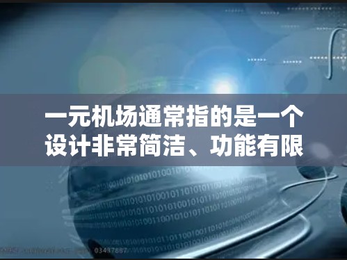 一元机场通常指的是一个设计非常简洁、功能有限的机场，可能只有一个入口或者设计特别，具有某种独特性。以下是一些可能的解释和信息