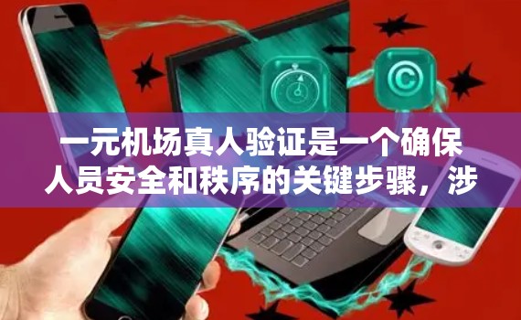 一元机场真人验证是一个确保人员安全和秩序的关键步骤，涉及多方面的验证和检查。以下是对一元机场真人验证流程的详细分析