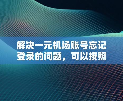 解决一元机场账号忘记登录的问题，可以按照以下步骤进行