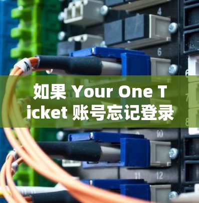 如果 Your One Ticket 账号忘记登录，以下是一些可能的解决步骤