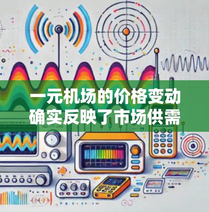一元机场的价格变动确实反映了市场供需关系的变化。根据最新的数据，中国的一元机场价格确实有上涨的趋势，部分城市甚至出现了价格上涨。这是因为市场对价格敏感度的增加，以及消费者对价格变化的反应