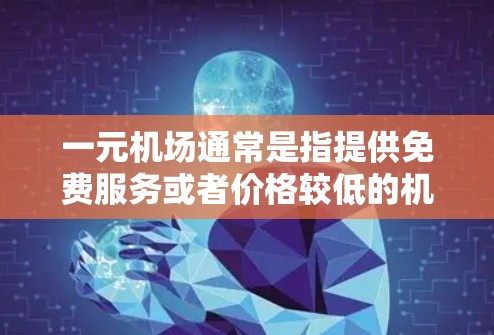 一元机场通常是指提供免费服务或者价格较低的机场，如北京的一个机场可能提供免费机场卡。如果怎么续费不了指的是机场卡无法使用或费用太高，建议您