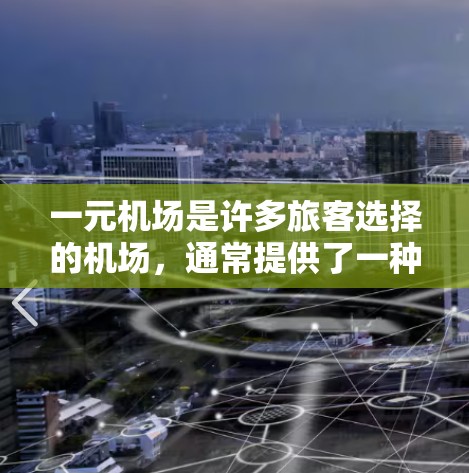一元机场是许多旅客选择的机场，通常提供了一种经济的出行方式。关于如何续费的问题，以下是一些关键信息和步骤，帮助您理解和操作