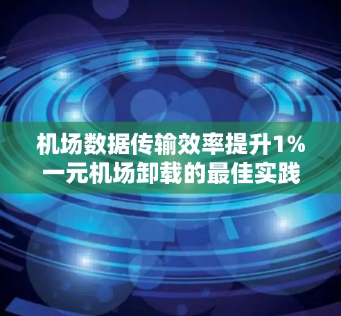 机场数据传输效率提升1%一元机场卸载的最佳实践