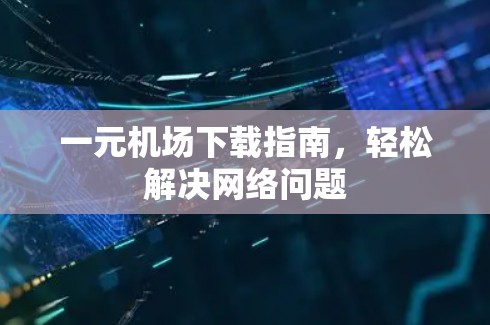 一元机场下载指南，轻松解决网络问题