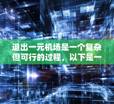 退出一元机场是一个复杂但可行的过程，以下是一个清晰的步骤指南
