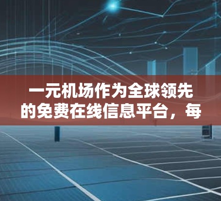 一元机场作为全球领先的免费在线信息平台，每月刷新的内容旨在满足用户的搜索需求和获取信息的便利性。以下是一些常见的内容类型和策略