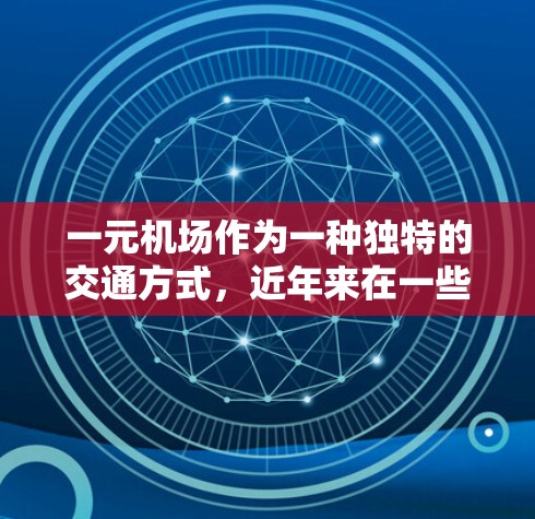 一元机场作为一种独特的交通方式，近年来在一些国家和地区逐渐兴起，但它也面临着一些挑战和争议。以下是一元机场的一些常见问题及其解决方案
