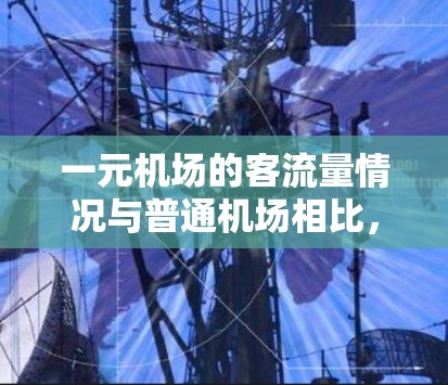 一元机场的客流量情况与普通机场相比，通常较低。以下是对一元机场客流量的详细分析