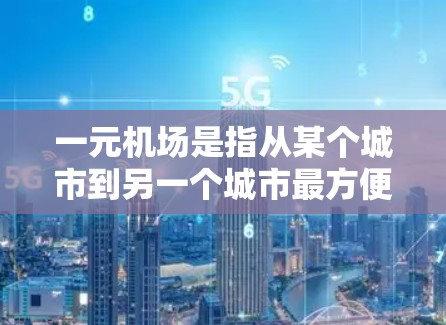 一元机场是指从某个城市到另一个城市最方便的机场，通常是最小化飞行时间的机场。为了查看一元机场的信息，可以按照以下步骤进行