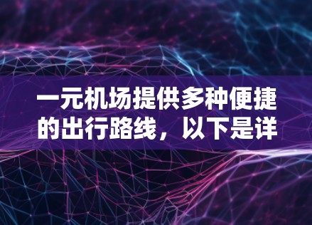 一元机场提供多种便捷的出行路线，以下是详细的指南