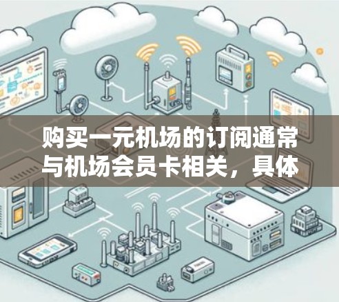 购买一元机场的订阅通常与机场会员卡相关，具体步骤如下