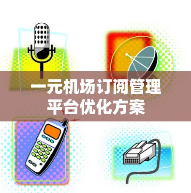 一元机场订阅管理平台优化方案