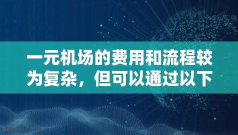 一元机场的费用和流程较为复杂，但可以通过以下步骤来理解和操作