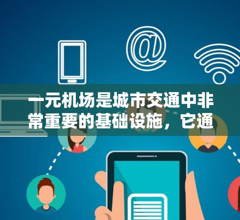 一元机场是城市交通中非常重要的基础设施，它通常位于城市中心，只有一个出口或入口，从而确保交通的便捷性。以下是一元机场在中文中如何准确地表达其相关信息