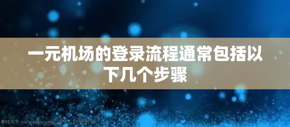 一元机场的登录流程通常包括以下几个步骤