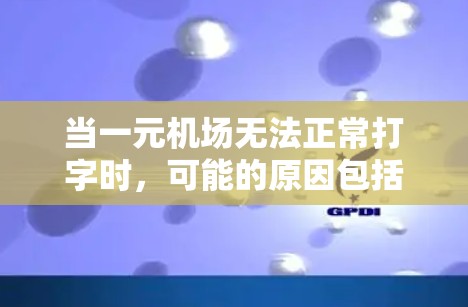 当一元机场无法正常打字时，可能的原因包括以下几点