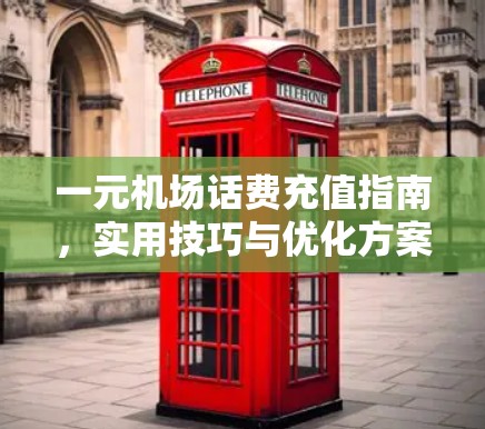 一元机场话费充值指南，实用技巧与优化方案