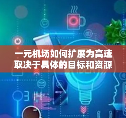 一元机场如何扩展为高速取决于具体的目标和资源。以下是一个详细的步骤指南