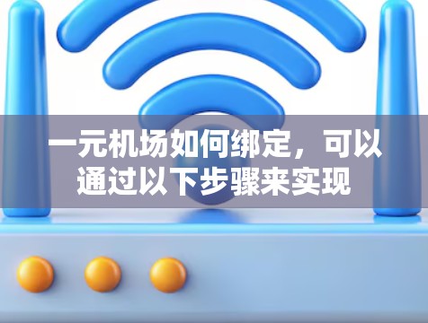 一元机场如何绑定，可以通过以下步骤来实现
