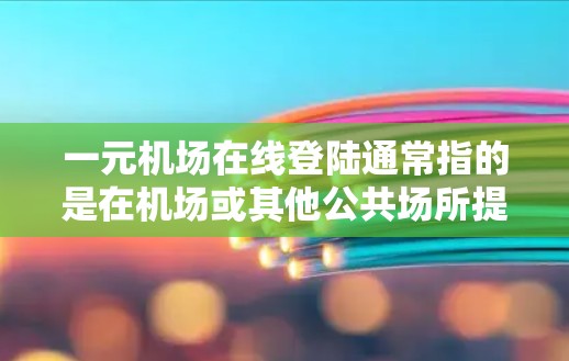 一元机场在线登陆通常指的是在机场或其他公共场所提供一个快速、便捷的登录方式，通常以价格较低或免费为基础。以下是一些常见的解决方案