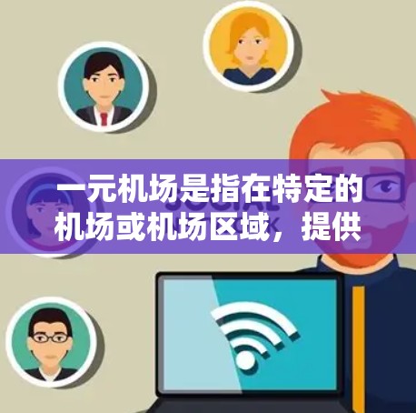 一元机场是指在特定的机场或机场区域，提供烟酒购买或必需品销售的专设窗口。这些地点通常位于机场附近，方便人们出行的同时提供便利。以下是找到一元机场的具体步骤