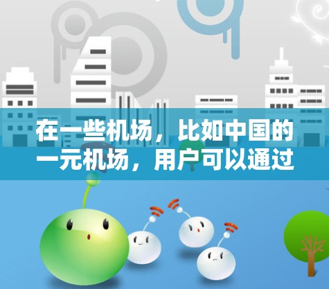 在一些机场，比如中国的一元机场，用户可以通过微信支付来支付费用，这通常包括行李、机票、餐饮等。以下是一些关于微信支付在机场使用的信息