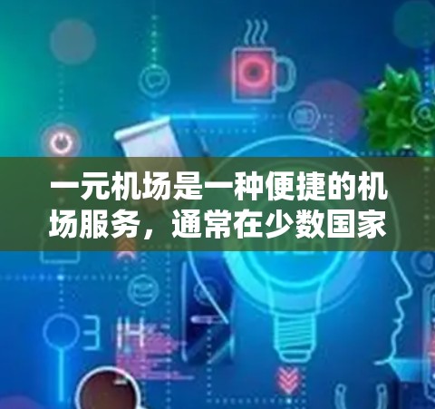 一元机场是一种便捷的机场服务，通常在少数国家拥有，其收费和使用方式有以下几点
