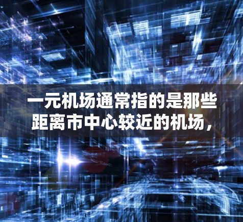 一元机场通常指的是那些距离市中心较近的机场，通常设有两个或多个航班点，方便游客选择。例如，KLM和Delta等航空公司通常会设有机场A和机场B的航班点，供游客选择