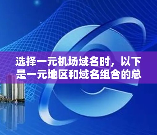 选择一元机场域名时，以下是一元地区和域名组合的总结
