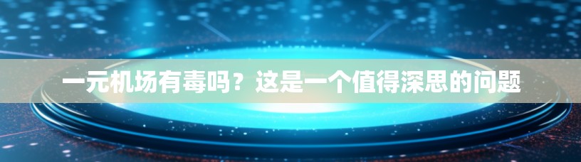 一元机场有毒吗？这是一个值得深思的问题