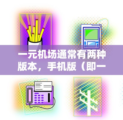 一元机场通常有两种版本，手机版（即一元机场版）和电脑版（即PC版）以下是它们的区别和一些信息